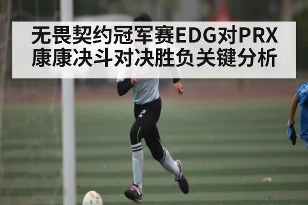 无畏契约冠军赛EDG对PRX康康决斗对决胜负关键分析